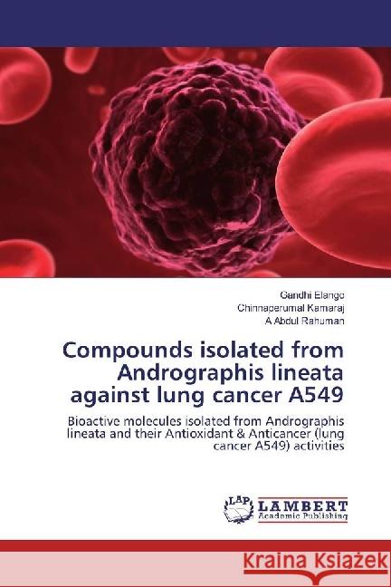 Compounds isolated from Andrographis lineata against lung cancer A549 : Bioactive molecules isolated from Andrographis lineata and their Antioxidant & Anticancer (lung cancer A549) activities Elango, Gandhi; Kamaraj, Chinnaperumal; Abdul Rahuman, A 9786202052269 LAP Lambert Academic Publishing
