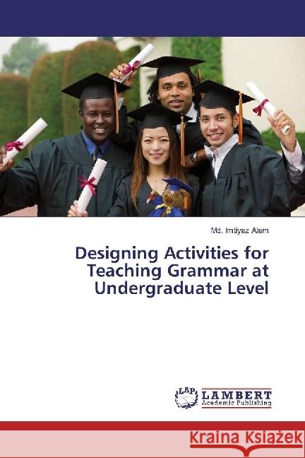 Designing Activities for Teaching Grammar at Undergraduate Level Alam, Md. Imtiyaz 9786202054485