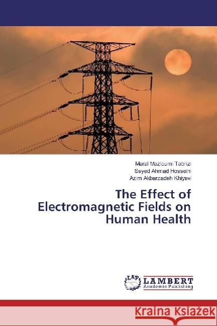 The Effect of Electromagnetic Fields on Human Health Mazloumi Tabrizi, Maral; Hosseini, Seyed Ahmad; Akbarzadeh Khiyavi, Azim 9786202054621