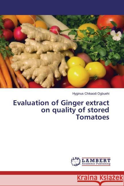 Evaluation of Ginger extract on quality of stored Tomatoes Ogbuehi, Hyginus Chikaodi 9786202055093