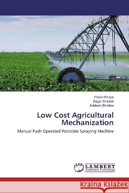 Low Cost Agricultural Mechanization : Manual Push Operated Pesticide Spraying Machine Khope, Pravin; Shelare, Sagar; Bhatkar, Akhilesh 9786202055604 LAP Lambert Academic Publishing