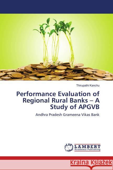 Performance Evaluation of Regional Rural Banks - A Study of APGVB : Andhra Pradesh Grameena Vikas Bank Kanchu, Thirupathi 9786202056106