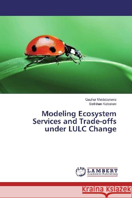 Modeling Ecosystem Services and Trade-offs under LULC Change Meldebekova, Gauhar; Koibakov, Seitkhan 9786202056182