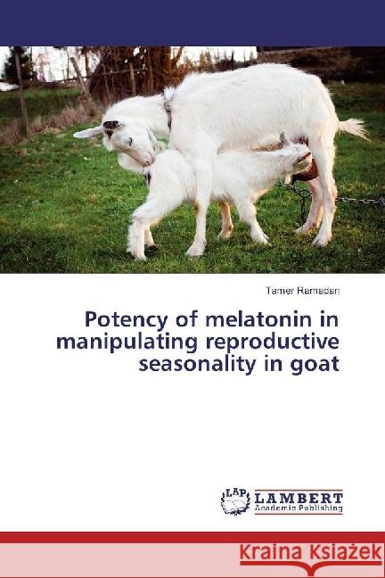 Potency of melatonin in manipulating reproductive seasonality in goat Ramadan, Tamer 9786202056458 LAP Lambert Academic Publishing