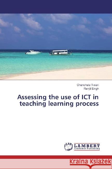 Assessing the use of ICT in teaching learning process Tiwari, Chanchala; Singh, Ranjit 9786202056700