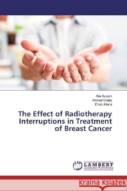 The Effect of Radiotherapy Interruptions in Treatment of Breast Cancer Azzam, Alia; Oraby, Ahmed; Attalla, Ehab 9786202056892