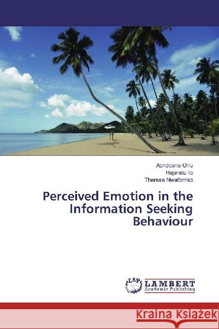 Perceived Emotion in the Information Seeking Behaviour Orlu, Aondoana; Ilo, Hajaratu; Nwafornso, Theresa 9786202057257 LAP Lambert Academic Publishing