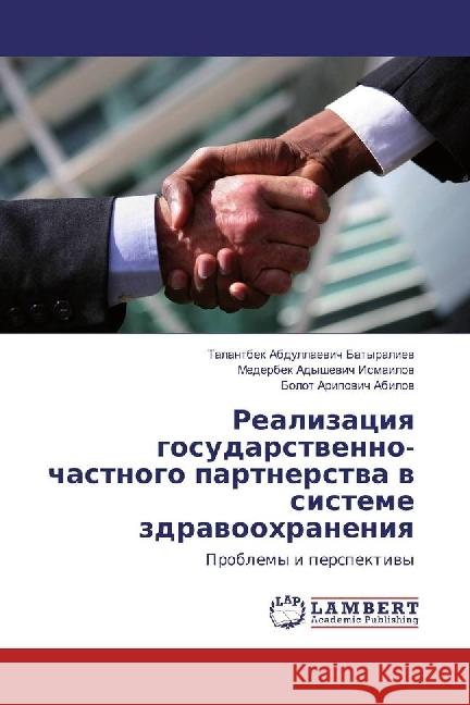 Realizaciya gosudarstvenno-chastnogo partnerstva v sisteme zdravoohraneniya : Problemy i perspektivy Batyraliev, Talantbek Abdullaevich; Ismailov, Mederbek Adyshevich; Abilov, Bolot Aripovich 9786202057448 LAP Lambert Academic Publishing