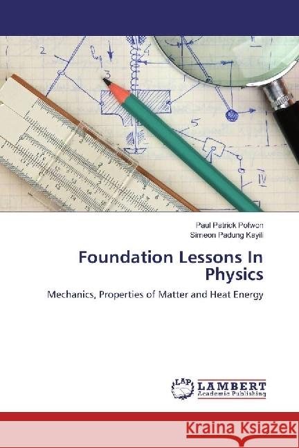 Foundation Lessons In Physics : Mechanics, Properties of Matter and Heat Energy Pofwon, Paul Patrick; Padung Kayili, Simeon 9786202057691 LAP Lambert Academic Publishing