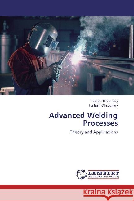 Advanced Welding Processes : Theory and Applications Choudhary, Teena; Chaudhary, Kailash 9786202058049 LAP Lambert Academic Publishing