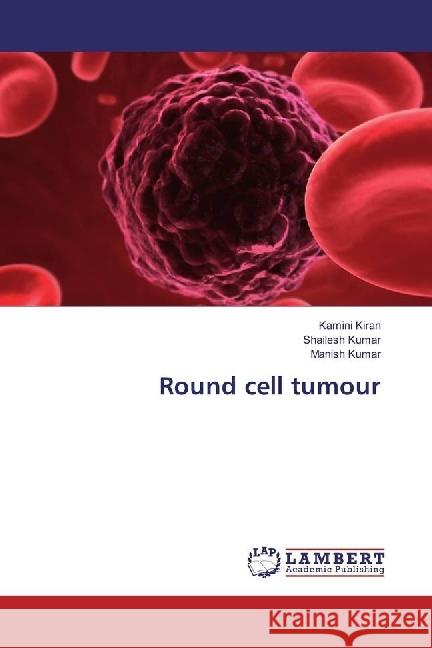 Round cell tumour Kiran, Kamini; Kumar, Shailesh; Kumar, Manish 9786202058346 LAP Lambert Academic Publishing