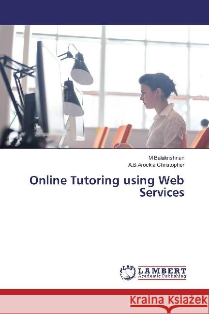 Online Tutoring using Web Services Balakrishnan, M; Christopher, A.B.Arockia 9786202058391 LAP Lambert Academic Publishing