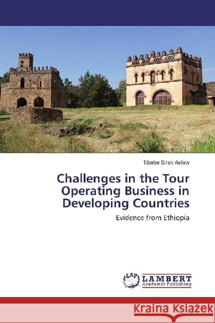 Challenges in the Tour Operating Business in Developing Countries : Evidence from Ethiopia Asfaw, Tibebe Sirak 9786202058438