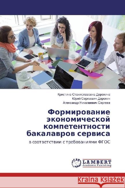 Formirovanie jekonomicheskoj kompetentnosti bakalavrov servisa : v sootvetstvii s trebovaniyami FGOS Dorohina, Kristina Stanislavovna; Dorohin, Jurij Sergeevich; Sergeev, Alexandr Nikolaevich 9786202058773