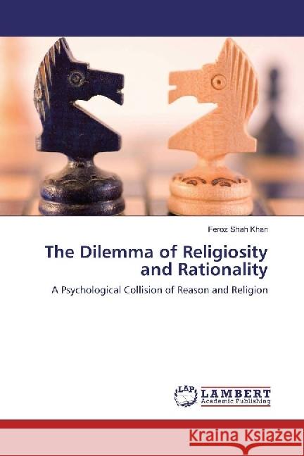 The Dilemma of Religiosity and Rationality : A Psychological Collision of Reason and Religion Shah Khan, Feroz 9786202058889