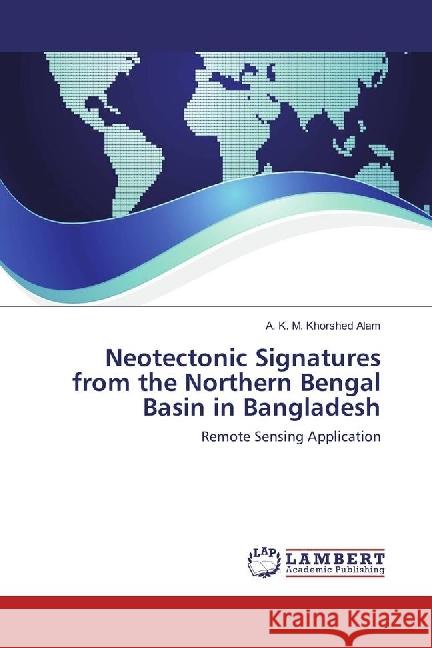 Neotectonic Signatures from the Northern Bengal Basin in Bangladesh : Remote Sensing Application Alam, A. K. M. Khorshed 9786202058940