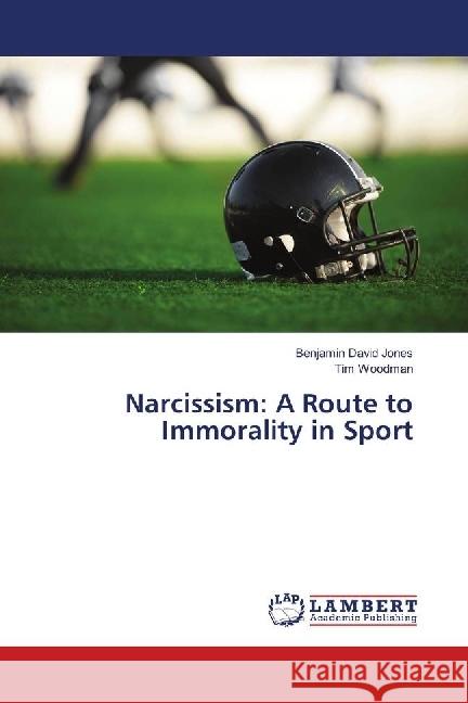 Narcissism: A Route to Immorality in Sport Jones, Benjamin David; Woodman, Tim 9786202059244