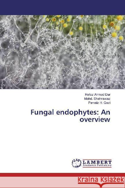 Fungal endophytes: An overview Dar, Refaz Ahmad; Shahnawaz, Mohd.; Qazi, Parvaiz H. 9786202059411