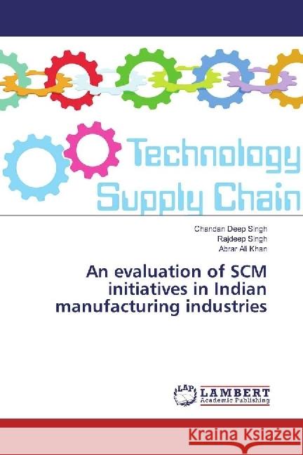 An evaluation of SCM initiatives in Indian manufacturing industries Singh, Chandan Deep; Singh, Rajdeep; Khan, Abrar Ali 9786202059473 LAP Lambert Academic Publishing