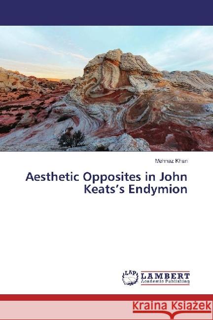 Aesthetic Opposites in John Keats's Endymion Khan, Mehnaz 9786202060127