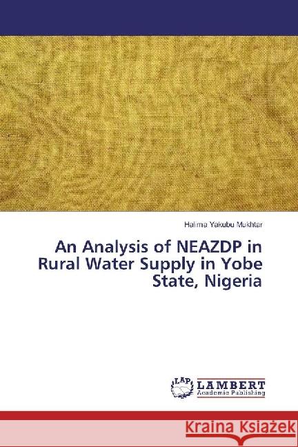 An Analysis of NEAZDP in Rural Water Supply in Yobe State, Nigeria Yakubu Mukhtar, Halima 9786202060196 LAP Lambert Academic Publishing