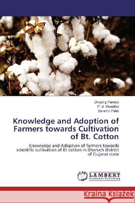 Knowledge and Adoption of Farmers towards Cultivation of Bt. Cotton : Knowledge and Adoption of farmers towards scientific cultivation of Bt cotton in Bharuch district of Gujarat state Pandya, Divyang; Khodifad, P. B.; Patel, Darshini 9786202060318 LAP Lambert Academic Publishing