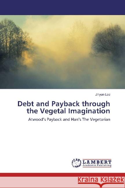 Debt and Payback through the Vegetal Imagination : Atwood's Payback and Han's The Vegetarian Lee, Jihyun 9786202060394