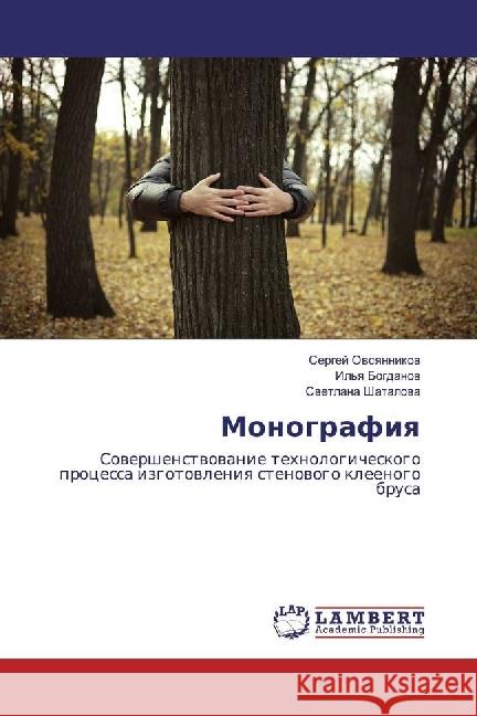 Monografiya : Sovershenstvovanie tehnologicheskogo processa izgotovleniya stenovogo kleenogo brusa Ovsyannikov, Sergej; Shatalova, Svetlana 9786202060455