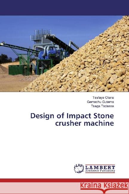 Design of Impact Stone crusher machine Olana, Tesfaye; Gutema, Gemechu; Tadesse, Tsega 9786202060462 LAP Lambert Academic Publishing