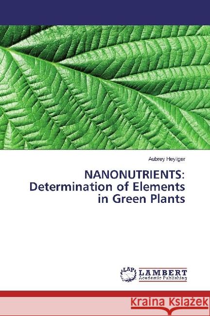 NANONUTRIENTS: Determination of Elements in Green Plants Heyliger, Aubrey 9786202060639