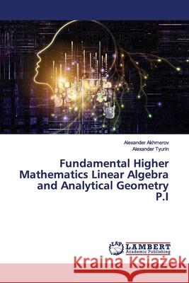 Fundamental Higher Mathematics Linear Algebra and Analytical Geometry P.I Akhmerov, Alexander; Tyurin, Alexander 9786202060660