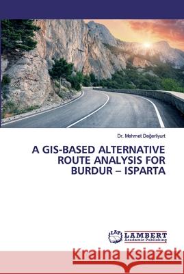 A Gis-Based Alternative Route Analysis for Burdur - Isparta Değerliyurt, Mehmet 9786202060684