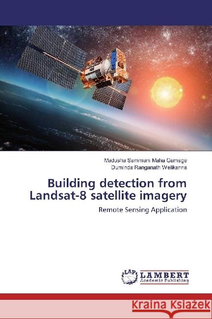 Building detection from Landsat-8 satellite imagery : Remote Sensing Application Maha Gamage, Madusha Sammani; Welikanna, Duminda Ranganath 9786202061667 LAP Lambert Academic Publishing