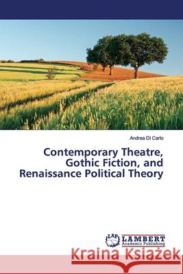 Contemporary Theatre, Gothic Fiction, and Renaissance Political Theory Di Carlo, Andrea 9786202061704