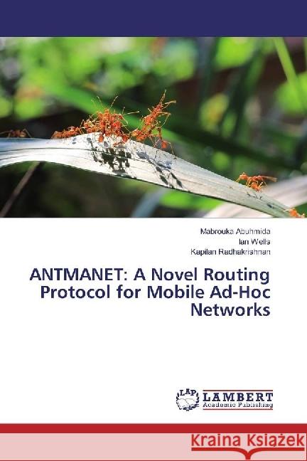 ANTMANET: A Novel Routing Protocol for Mobile Ad-Hoc Networks Abuhmida, Mabrouka; Wells, Ian; Radhakrishnan, Kapilan 9786202062206 LAP Lambert Academic Publishing