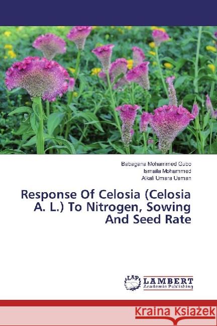 Response Of Celosia (Celosia A. L.) To Nitrogen, Sowing And Seed Rate Mohammed Gubo, Babagana; Mohammed, Ismaila; Umara Usman, Alkali 9786202062312 LAP Lambert Academic Publishing