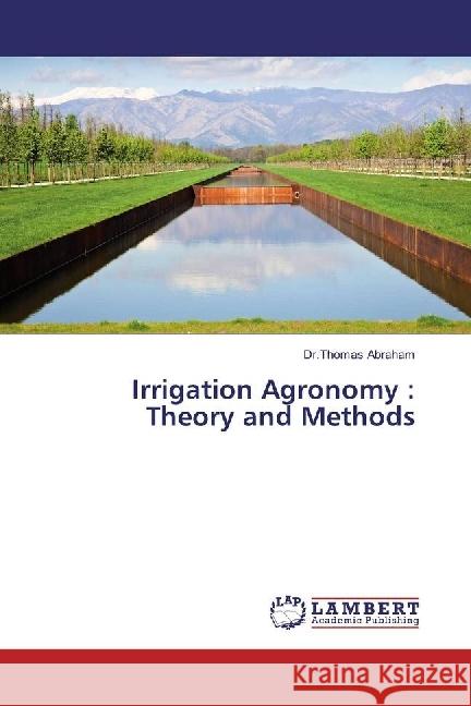 Irrigation Agronomy : Theory and Methods Abraham, Thomas 9786202063319 LAP Lambert Academic Publishing