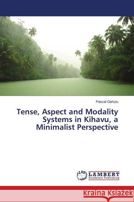 Tense, Aspect and Modality Systems in Kihavu, a Minimalist Perspective Gahutu, Pascal 9786202064262 LAP Lambert Academic Publishing