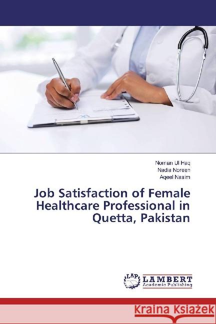 Job Satisfaction of Female Healthcare Professional in Quetta, Pakistan Haq, Noman Ul; Noreen, Nadia; Nasim, Aqeel 9786202064514