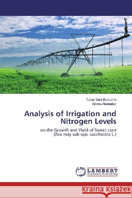 Analysis of Irrigation and Nitrogen Levels : on the Growth and Yield of Sweet corn (Zea may sub-spp. saccharata L.) Sani Bubuche, Tukur; Abubakar, Aminu 9786202065184
