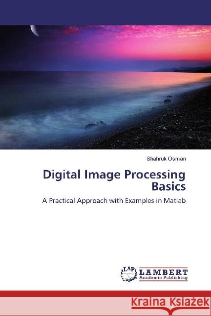 Digital Image Processing Basics : A Practical Approach with Examples in Matlab Osman, Shahruk 9786202065535