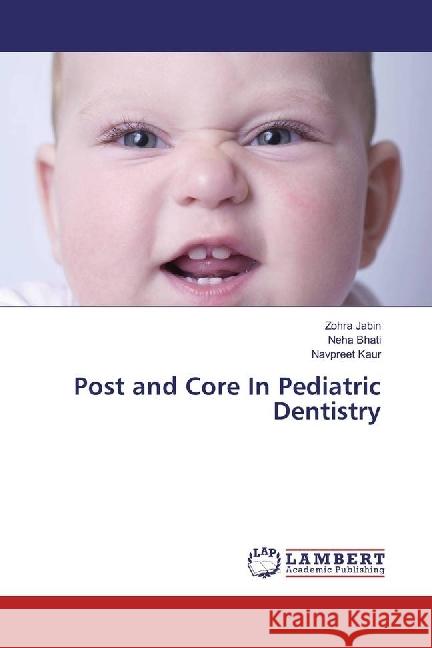 Post and Core In Pediatric Dentistry Jabin, Zohra; Bhati, Neha; Kaur, Navpreet 9786202066198 LAP Lambert Academic Publishing