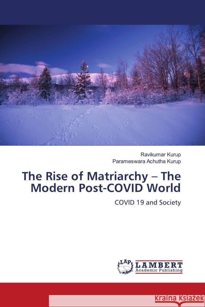 The Rise of Matriarchy - The Modern Post-COVID World Kurup, Ravikumar, Achutha Kurup, Parameswara 9786202066525 LAP Lambert Academic Publishing