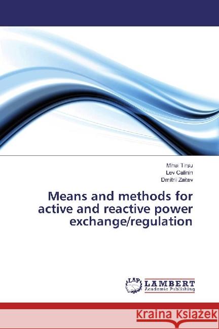 Means and methods for active and reactive power exchange/regulation Tirsu, Mihai; Calinin, Lev; Zaitev, Dmitrii 9786202066648 LAP Lambert Academic Publishing