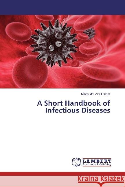 A Short Handbook of Infectious Diseases Ziaul Islam, Mirza Md. 9786202066716