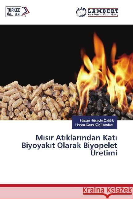 Misir Atiklarindan Kati Biyoyakit Olarak Biyopelet Üretimi Ozturk, Hasan Huseyin; Küçükerdem, Hasan Kaan 9786202066778 LAP Lambert Academic Publishing