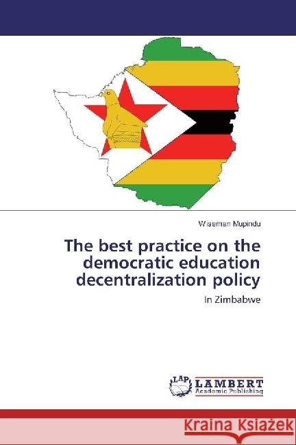 The best practice on the democratic education decentralization policy : In Zimbabwe Mupindu, Wiseman 9786202066891