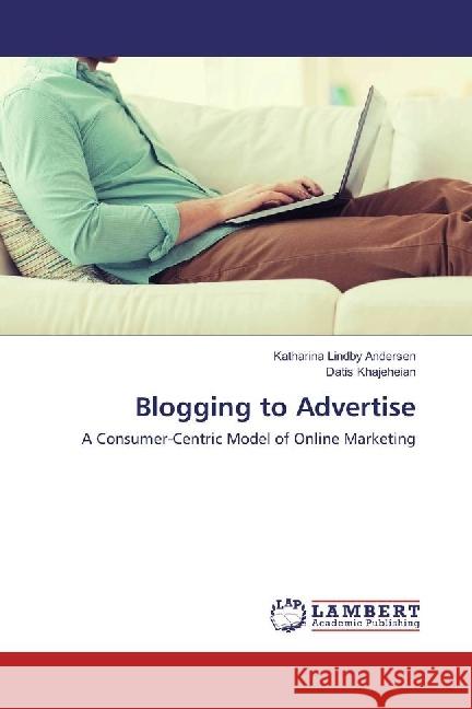 Blogging to Advertise : A Consumer-Centric Model of Online Marketing Lindby Andersen, Katharina; Khajeheian, Datis 9786202067126