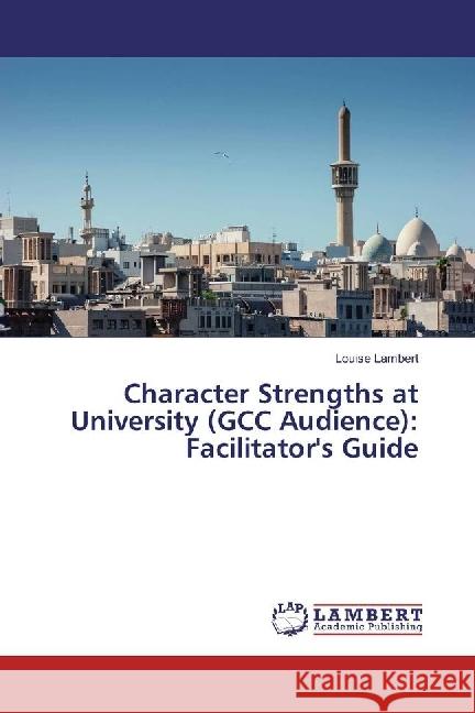 Character Strengths at University (GCC Audience): Facilitator's Guide Lambert, Louise 9786202067317 LAP Lambert Academic Publishing