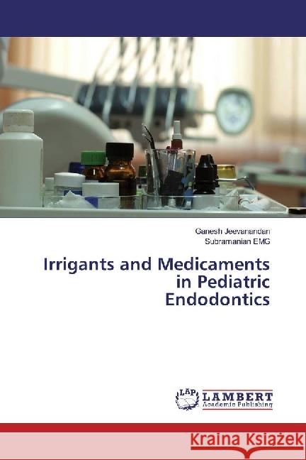 Irrigants and Medicaments in Pediatric Endodontics Jeevanandan, Ganesh; EMG, Subramanian 9786202067980